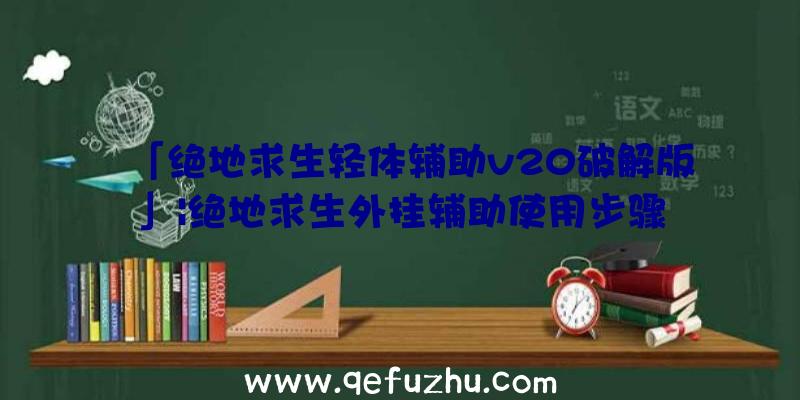 「绝地求生轻体辅助v20破解版」|绝地求生外挂辅助使用步骤